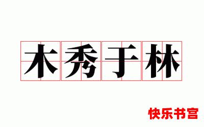 木秀于林风必摧之_木秀于林风必摧之免费阅读全文_木秀于林风必摧之最新章节目录